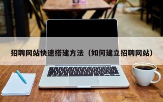 丽水招聘网站快速搭建方法（如何建立招聘网站）