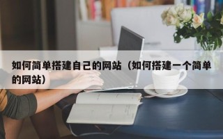 丽水如何简单搭建自己的网站（如何搭建一个简单的网站）