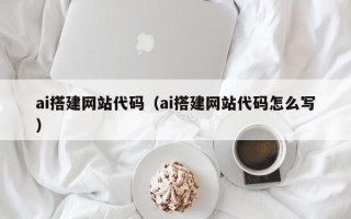 丽水ai搭建网站代码（ai搭建网站代码怎么写）