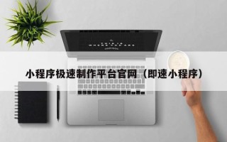 丽水小程序极速制作平台官网（即速小程序）