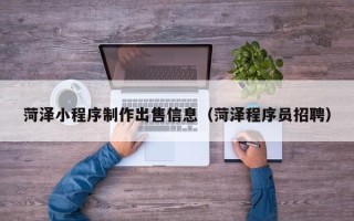 丽水菏泽小程序制作出售信息（菏泽程序员招聘）