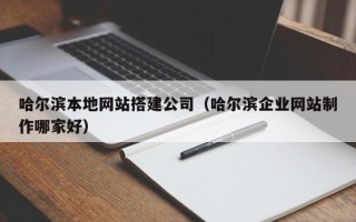 丽水哈尔滨本地网站搭建公司（哈尔滨企业网站制作哪家好）