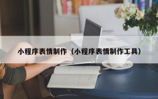 丽水小程序表情制作（小程序表情制作工具）