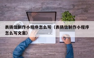 丽水表扬信制作小程序怎么写（表扬信制作小程序怎么写文案）