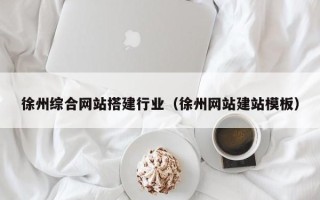 丽水徐州综合网站搭建行业（徐州网站建站模板）