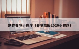丽水制作春节小程序（春节放假2020小程序）