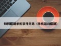 丽水如何搭建单机软件网站（单机游戏搭建）