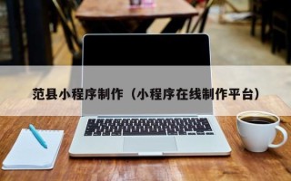 丽水范县小程序制作（小程序在线制作平台）