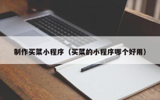 丽水制作买菜小程序（买菜的小程序哪个好用）