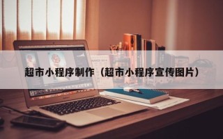丽水超市小程序制作（超市小程序宣传图片）