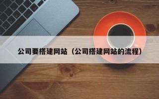 丽水公司要搭建网站（公司搭建网站的流程）
